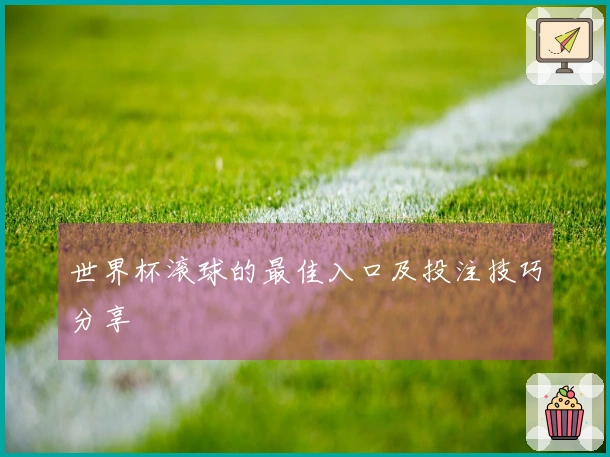 世界杯滚球的最佳入口及投注技巧分享