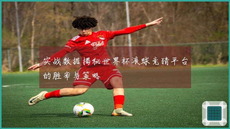 实战数据揭秘世界杯滚球竞猜平台的胜率与策略