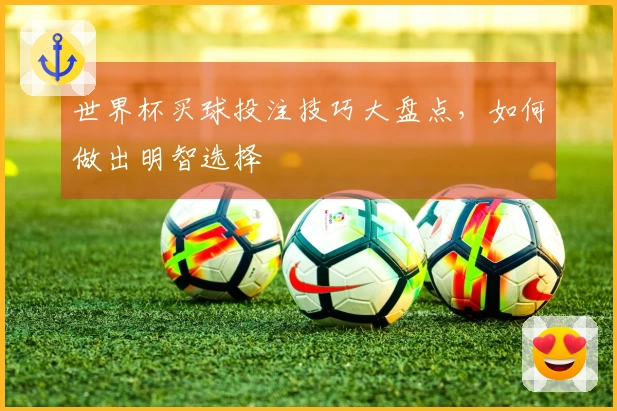 世界杯买球投注技巧大盘点，如何做出明智选择