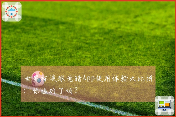 世界杯滚球竞猜App使用体验大比拼：你选对了吗？