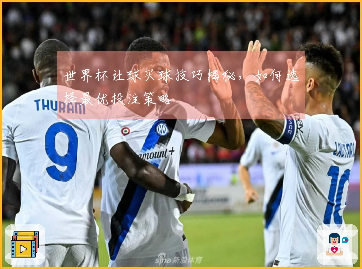 世界杯让球买球技巧揭秘，如何选择最优投注策略