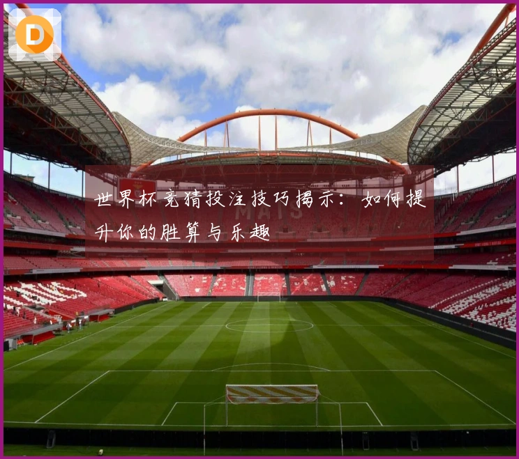世界杯竞猜投注技巧揭示：如何提升你的胜算与乐趣