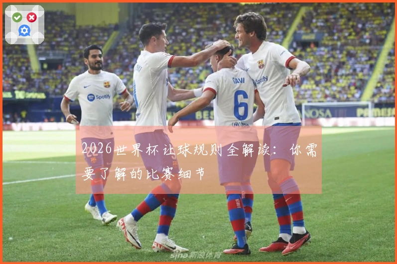 2026世界杯让球规则全解读：你需要了解的比赛细节