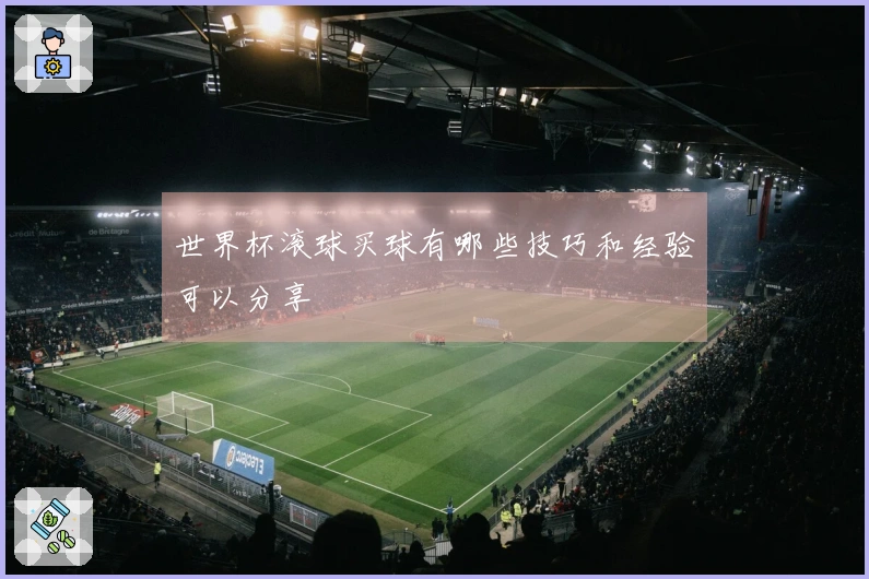 世界杯滚球买球有哪些技巧和经验可以分享