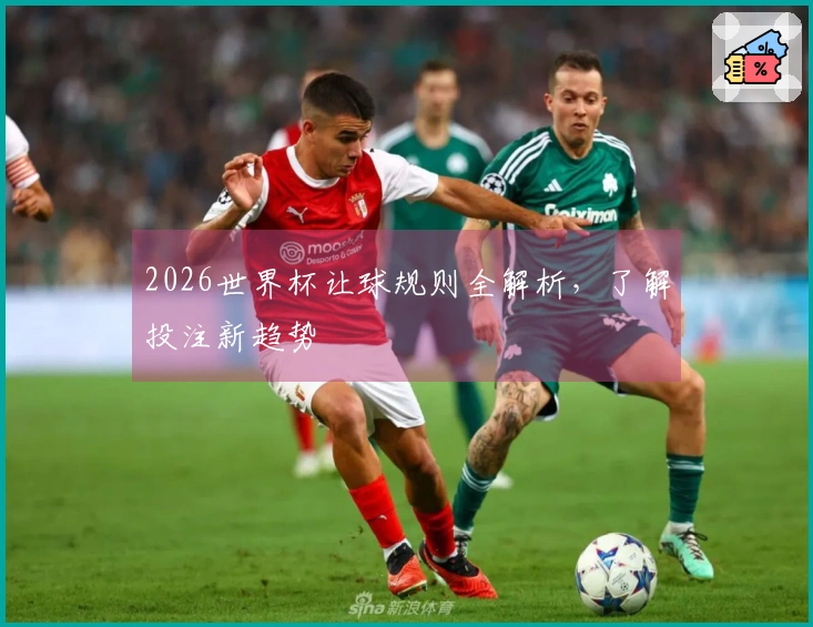 2026世界杯让球规则全解析，了解投注新趋势