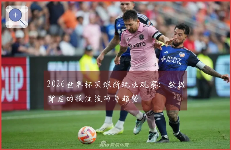2026世界杯买球新玩法观察：数据背后的投注技巧与趋势