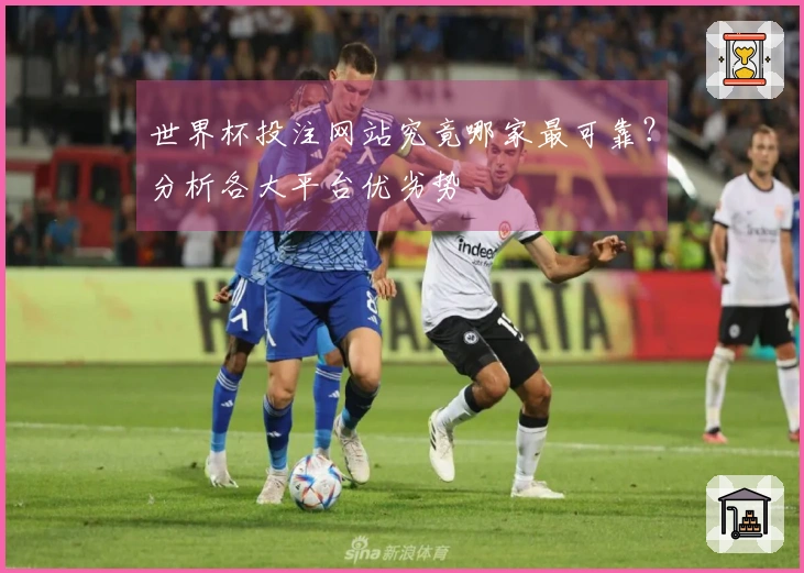 世界杯投注网站究竟哪家最可靠？分析各大平台优劣势