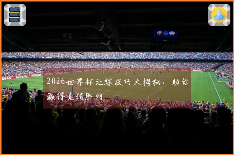 2026世界杯让球技巧大揭秘，助你赢得竞猜胜利
