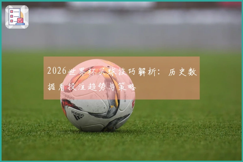 2026世界杯买球技巧解析：历史数据看投注趋势与策略